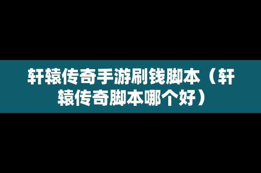 轩辕传奇手游刷钱脚本（轩辕传奇脚本哪个好）