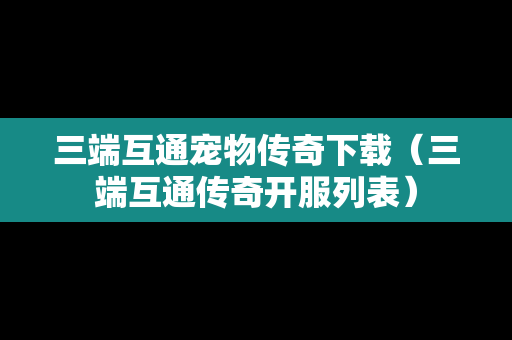 三端互通宠物传奇下载（三端互通传奇开服列表）
