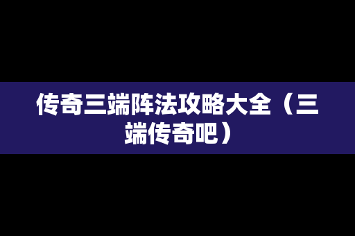 传奇三端阵法攻略大全（三端传奇吧）