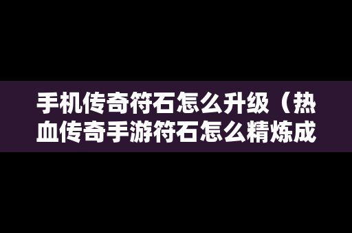 手机传奇符石怎么升级（热血传奇手游符石怎么精炼成功率高）