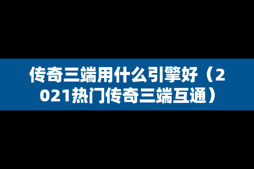 传奇三端用什么引擎好（2021热门传奇三端互通）