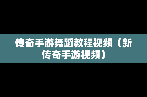 传奇手游舞蹈教程视频（新传奇手游视频）