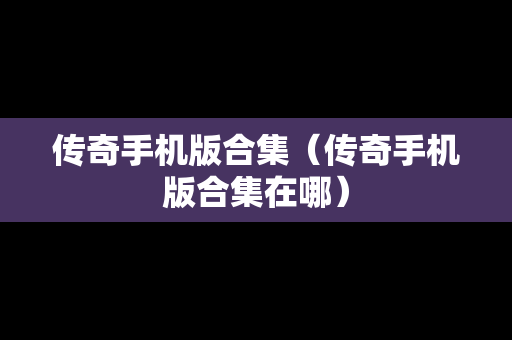 传奇手机版合集（传奇手机版合集在哪）