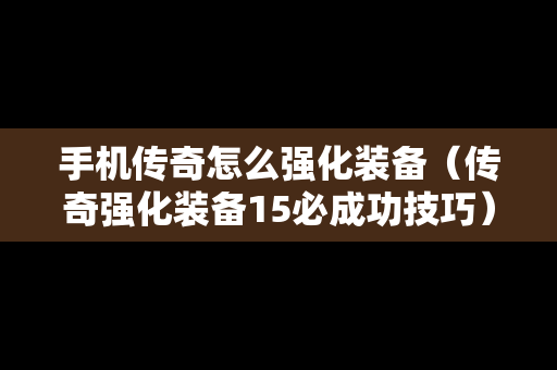手机传奇怎么强化装备（传奇强化装备15必成功技巧）