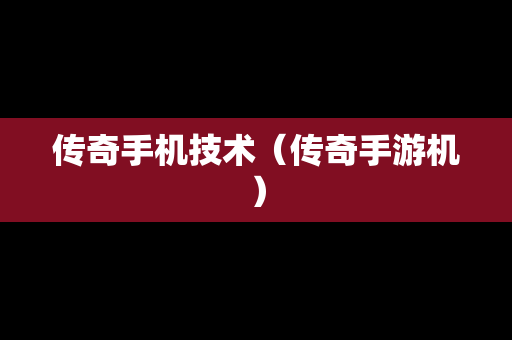 传奇手机技术（传奇手游机）