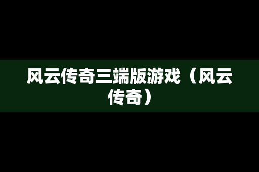 风云传奇三端版游戏（风云传奇）