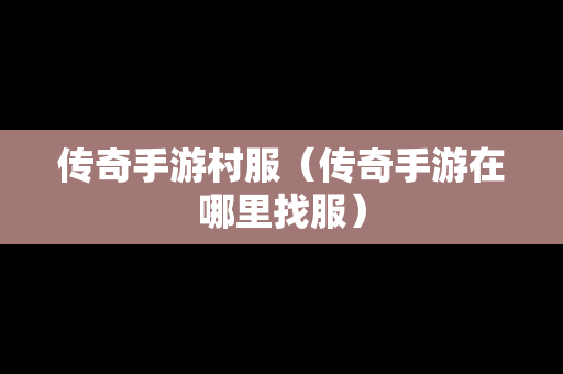 传奇手游村服（传奇手游在哪里找服）