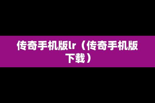传奇手机版lr（传奇手机版下载）