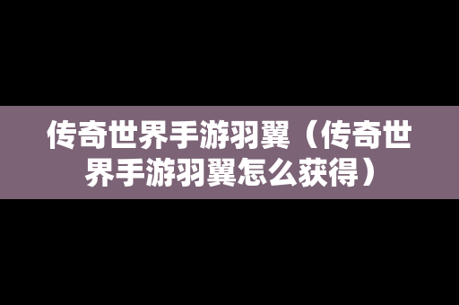 传奇世界手游羽翼（传奇世界手游羽翼怎么获得）