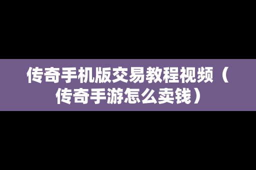 传奇手机版交易教程视频（传奇手游怎么卖钱）
