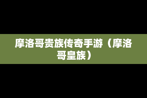 摩洛哥贵族传奇手游（摩洛哥皇族）