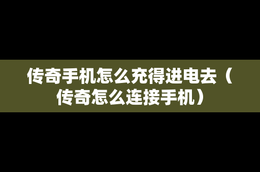 传奇手机怎么充得进电去（传奇怎么连接手机）