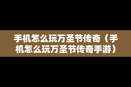 手机怎么玩万圣节传奇（手机怎么玩万圣节传奇手游）