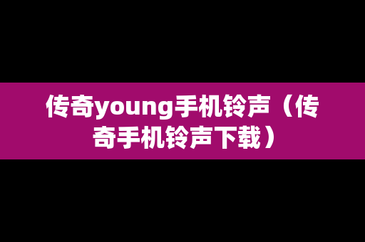传奇young手机铃声（传奇手机铃声下载）