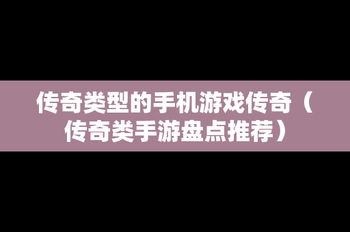 传奇类型的手机游戏传奇（传奇类手游盘点推荐）
