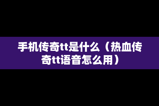 手机传奇tt是什么（热血传奇tt语音怎么用）
