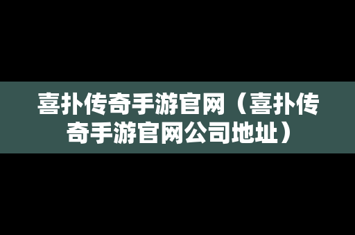 喜扑传奇手游官网（喜扑传奇手游官网公司地址）