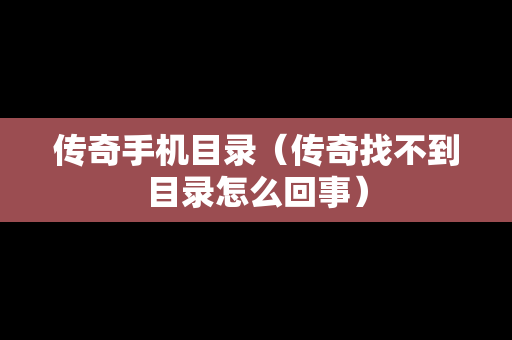 传奇手机目录（传奇找不到目录怎么回事）