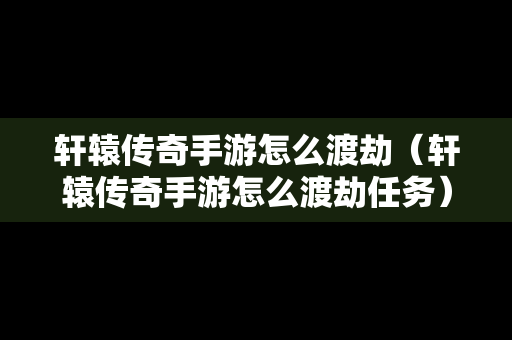 轩辕传奇手游怎么渡劫（轩辕传奇手游怎么渡劫任务）