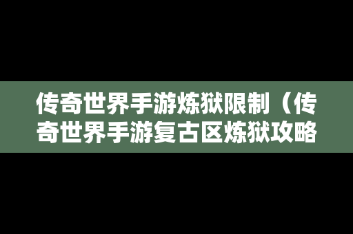 传奇世界手游炼狱限制（传奇世界手游复古区炼狱攻略）