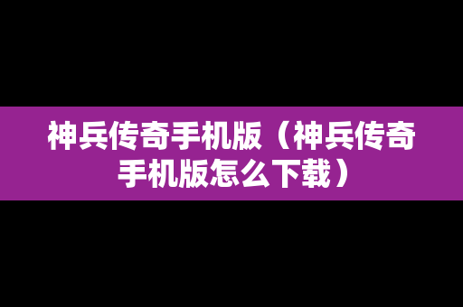 神兵传奇手机版（神兵传奇手机版怎么下载）