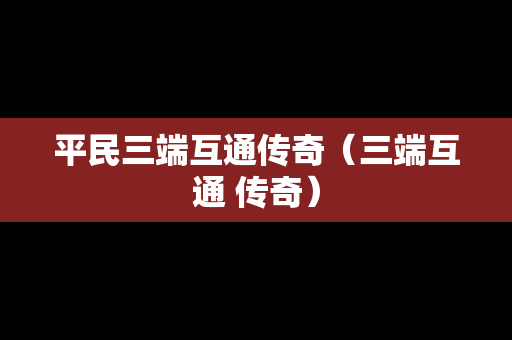 平民三端互通传奇（三端互通 传奇）