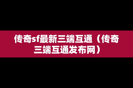 传奇sf最新三端互通（传奇三端互通发布网）