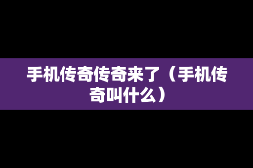 手机传奇传奇来了（手机传奇叫什么）