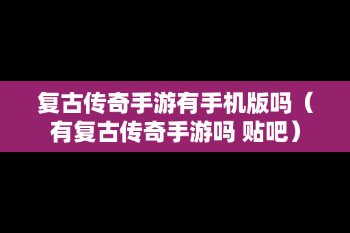 复古传奇手游有手机版吗（有复古传奇手游吗 贴吧）