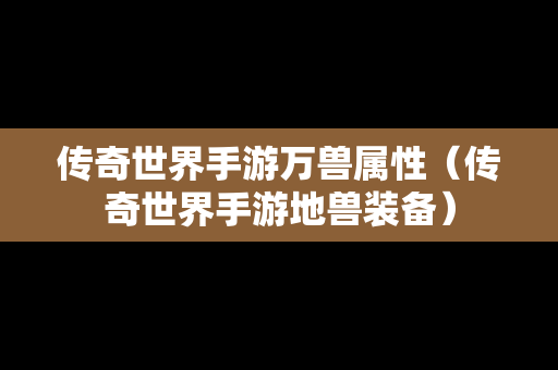 传奇世界手游万兽属性（传奇世界手游地兽装备）
