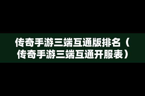 传奇手游三端互通版排名（传奇手游三端互通开服表）