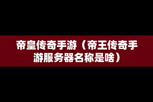 帝皇传奇手游（帝王传奇手游服务器名称是啥）