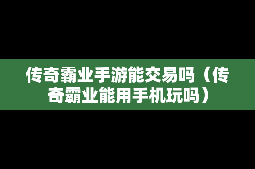 传奇霸业手游能交易吗（传奇霸业能用手机玩吗）