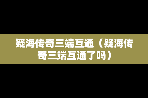 疑海传奇三端互通（疑海传奇三端互通了吗）