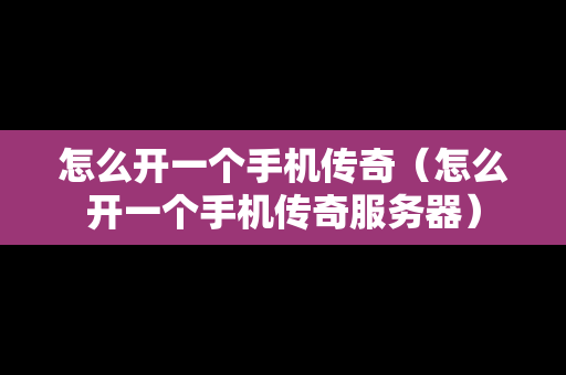 怎么开一个手机传奇（怎么开一个手机传奇服务器）