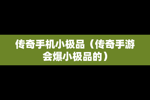 传奇手机小极品（传奇手游会爆小极品的）