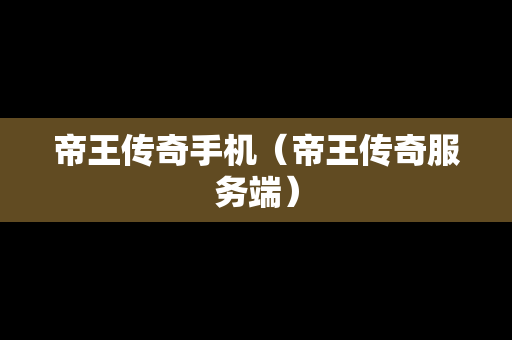 帝王传奇手机（帝王传奇服务端）