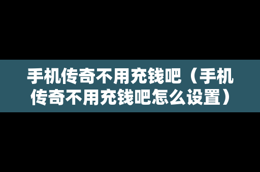 手机传奇不用充钱吧（手机传奇不用充钱吧怎么设置）