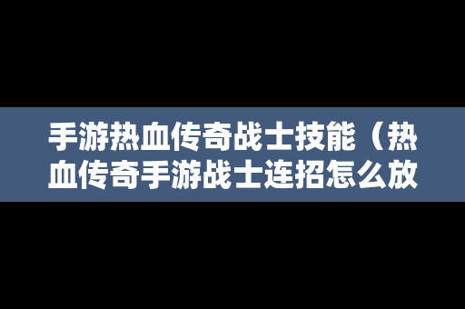 手游热血传奇战士技能（热血传奇手游战士连招怎么放）