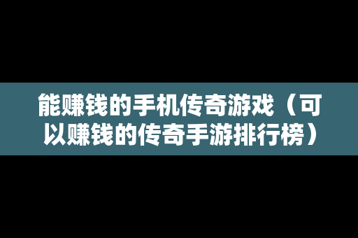 能赚钱的手机传奇游戏（可以赚钱的传奇手游排行榜）