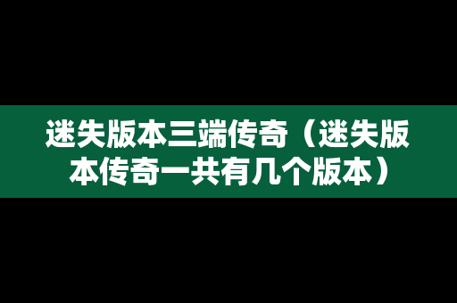 迷失版本三端传奇（迷失版本传奇一共有几个版本）