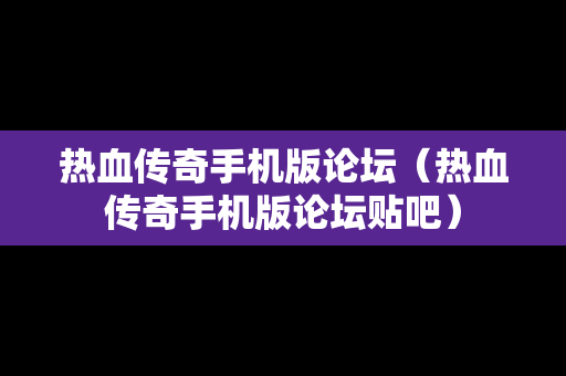 热血传奇手机版论坛（热血传奇手机版论坛贴吧）