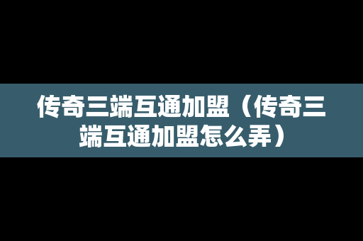 传奇三端互通加盟（传奇三端互通加盟怎么弄）