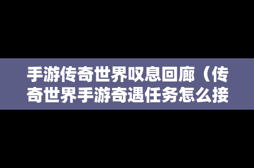 手游传奇世界叹息回廊（传奇世界手游奇遇任务怎么接?）