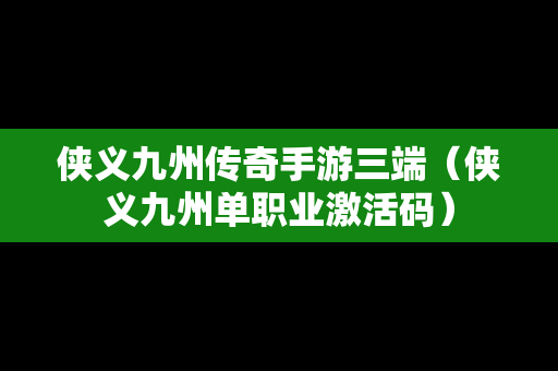 侠义九州传奇手游三端（侠义九州单职业激活码）