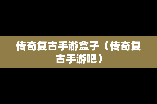 传奇复古手游盒子（传奇复古手游吧）
