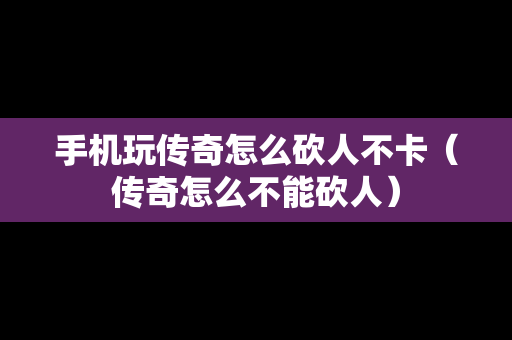手机玩传奇怎么砍人不卡（传奇怎么不能砍人）