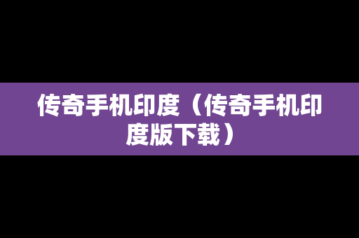 传奇手机印度（传奇手机印度版下载）