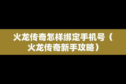 火龙传奇怎样绑定手机号（火龙传奇新手攻略）