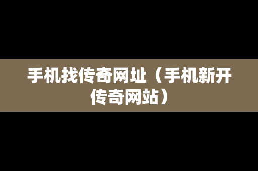 手机找传奇网址（手机新开传奇网站）